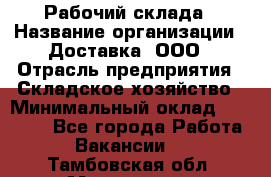 Рабочий склада › Название организации ­ Доставка, ООО › Отрасль предприятия ­ Складское хозяйство › Минимальный оклад ­ 15 000 - Все города Работа » Вакансии   . Тамбовская обл.,Моршанск г.